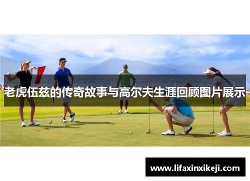 老虎伍兹的传奇故事与高尔夫生涯回顾图片展示