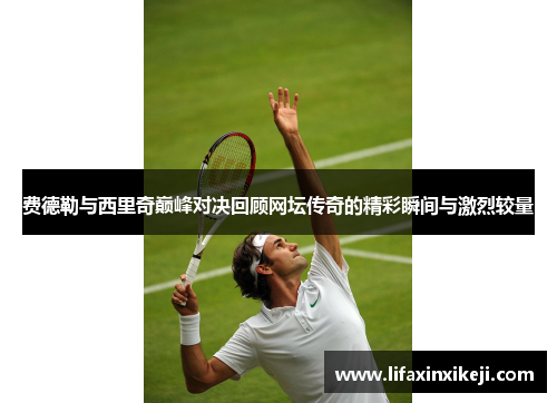 费德勒与西里奇巅峰对决回顾网坛传奇的精彩瞬间与激烈较量