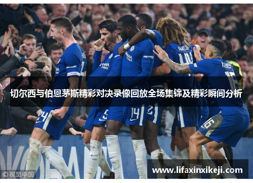 切尔西与伯恩茅斯精彩对决录像回放全场集锦及精彩瞬间分析